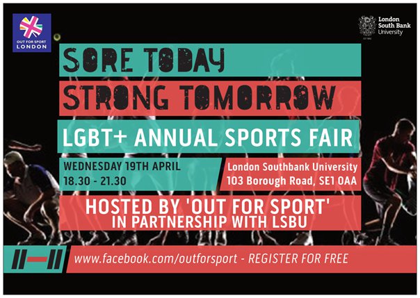 Sore Today. Strong Tomorrow. LGBT+ Annual Sports Fair: Wednesday 19th April 18:30 - 21:30. London Southbank University. Hosted by Out for Sport in partnership with LSBU.
